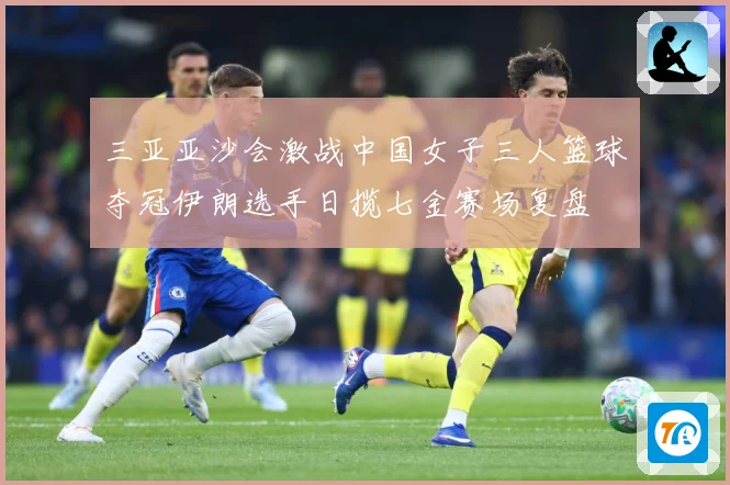 三亚亚沙会激战中国女子三人篮球夺冠伊朗选手日揽七金赛场复盘