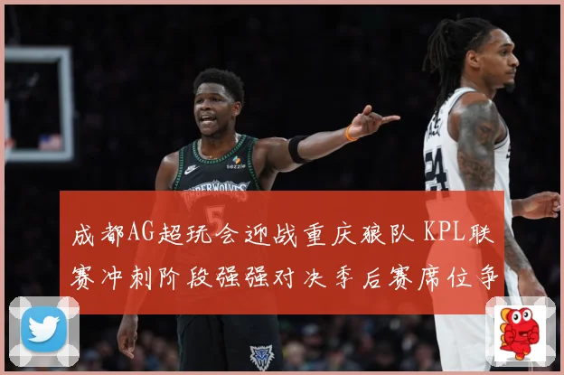 成都AG超玩会迎战重庆狼队 KPL联赛冲刺阶段强强对决季后赛席位争夺白热化