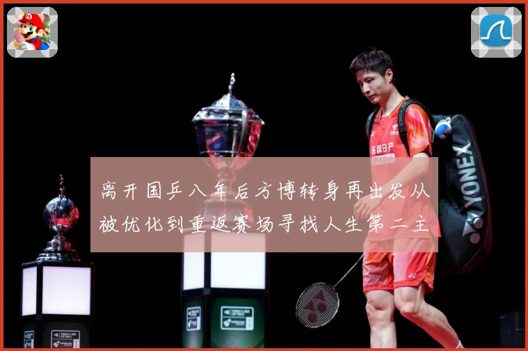 离开国乒八年后方博转身再出发从被优化到重返赛场寻找人生第二主赛场解读