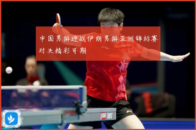 中国男排迎战伊朗男排亚洲锦标赛对决精彩可期