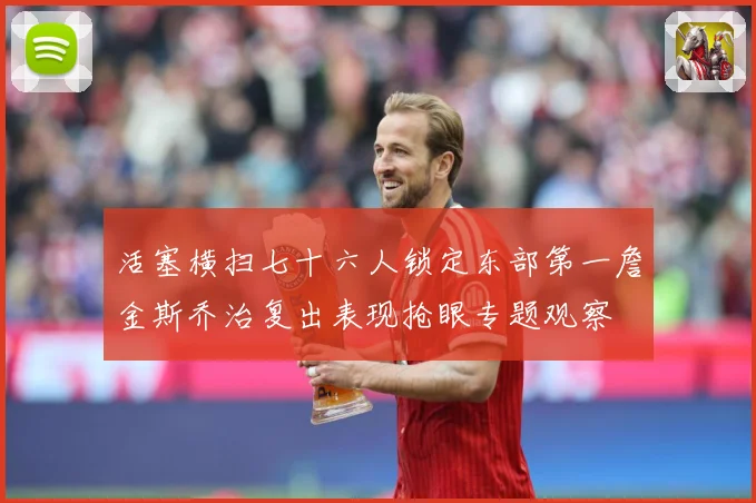 活塞横扫七十六人锁定东部第一詹金斯乔治复出表现抢眼专题观察