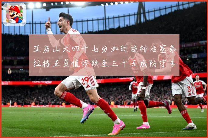 亚历山大四十七分加时逆转活塞弗拉格正负值惨跌至三十五成防守专题观察