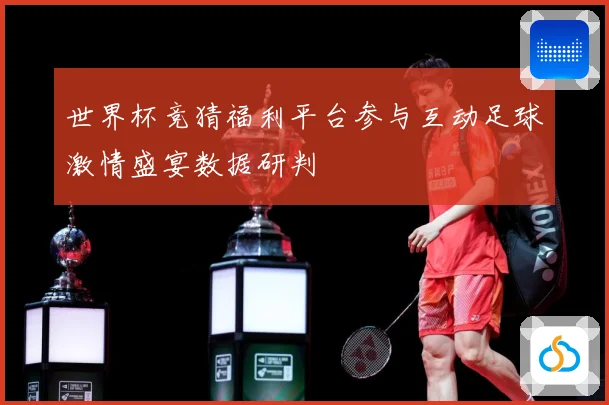 世界杯竞猜福利平台参与互动足球激情盛宴数据研判