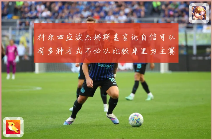 科尔回应波杰姆斯基言论自信可以有多种方式不必以比较库里为主赛场复盘