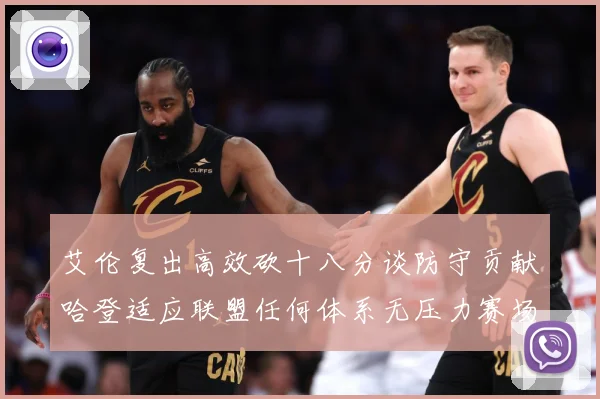艾伦复出高效砍十八分谈防守贡献哈登适应联盟任何体系无压力赛场复盘
