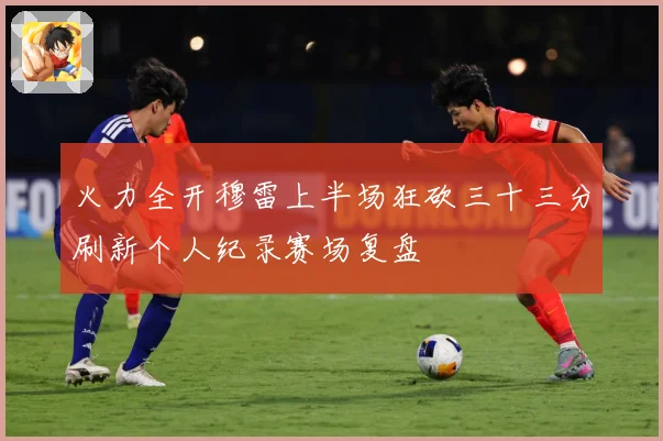 火力全开穆雷上半场狂砍三十三分刷新个人纪录赛场复盘