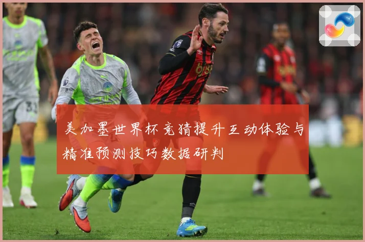 美加墨世界杯竞猜提升互动体验与精准预测技巧数据研判