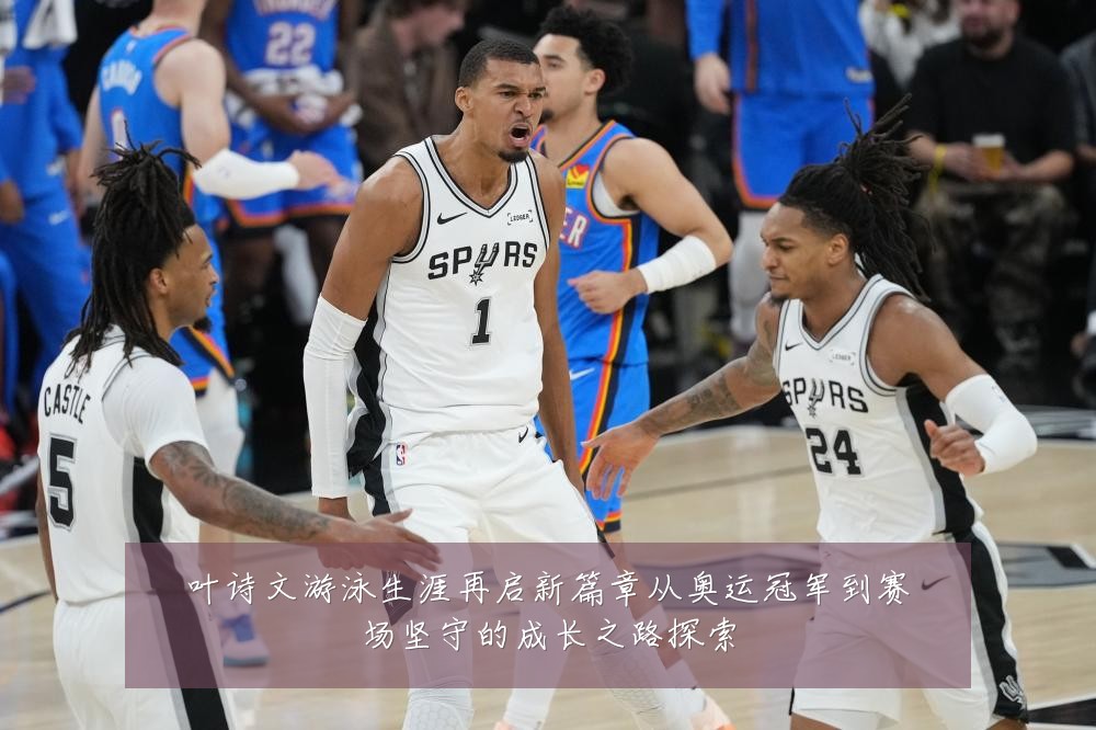 叶诗文游泳生涯再启新篇章从奥运冠军到赛场坚守的成长之路探索