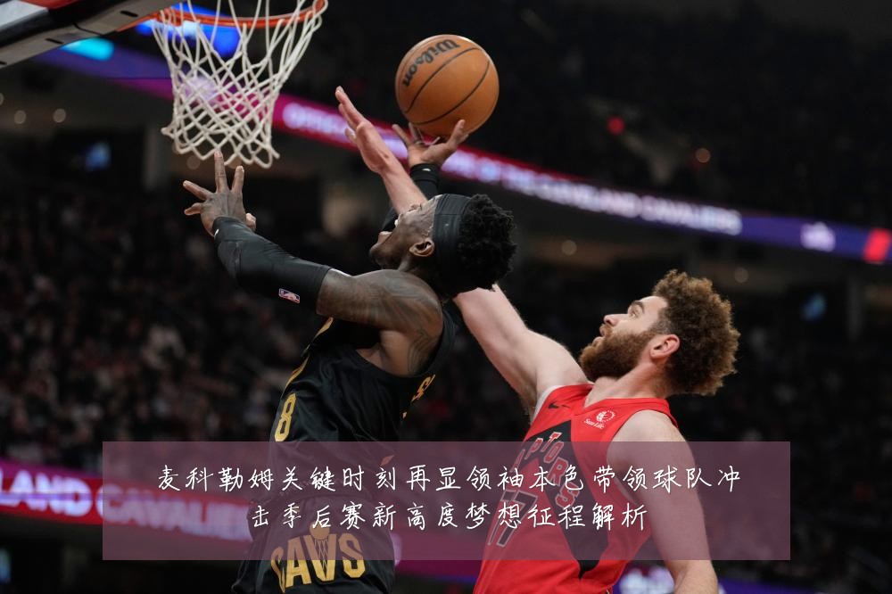 麦科勒姆关键时刻再显领袖本色带领球队冲击季后赛新高度梦想征程解析