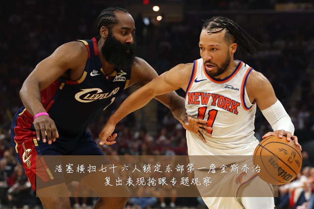 活塞横扫七十六人锁定东部第一詹金斯乔治复出表现抢眼专题观察
