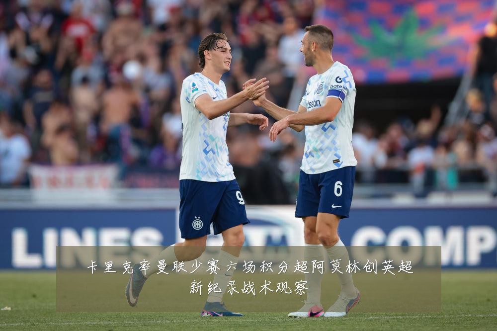 卡里克率曼联少赛六场积分超阿莫林创英超新纪录战术观察